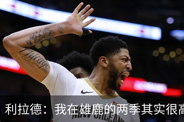 利拉德：我在雄鹿的两季其实很高产 问题只在于我和字母轮流受伤